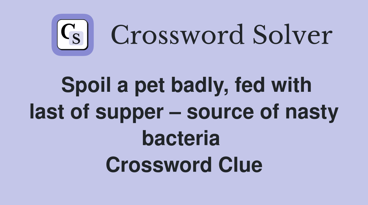 Spoil a pet badly, fed with last of supper – source of nasty bacteria  Crossword Clue