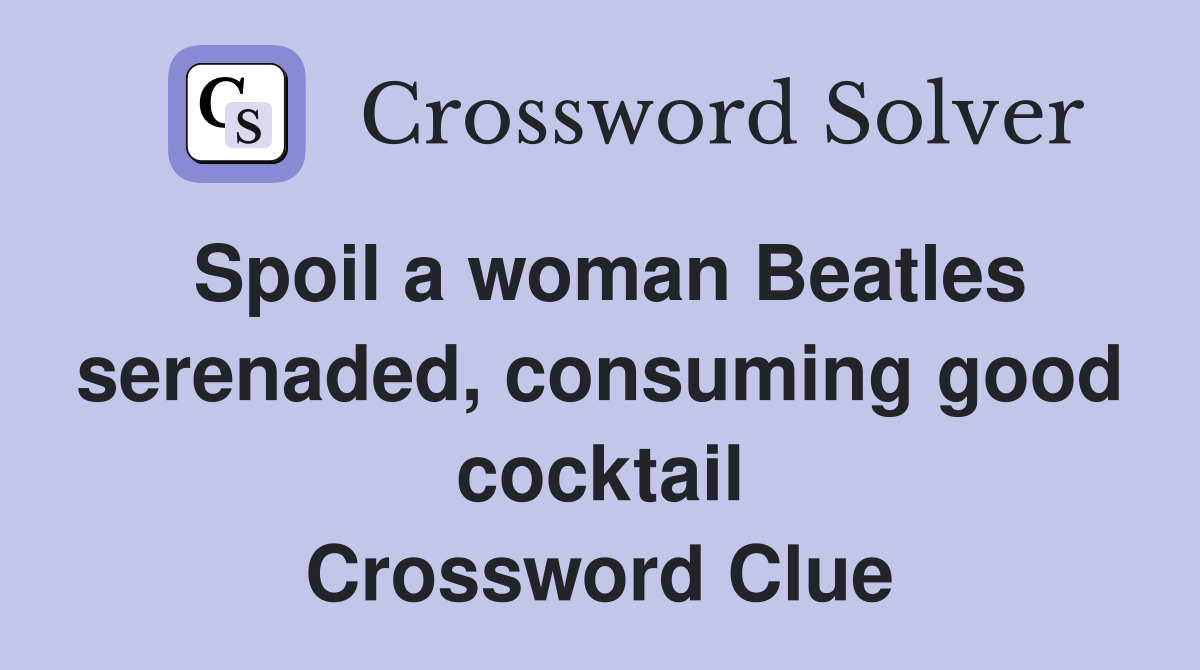 Spoil a woman Beatles serenaded, consuming good cocktail Crossword Clue