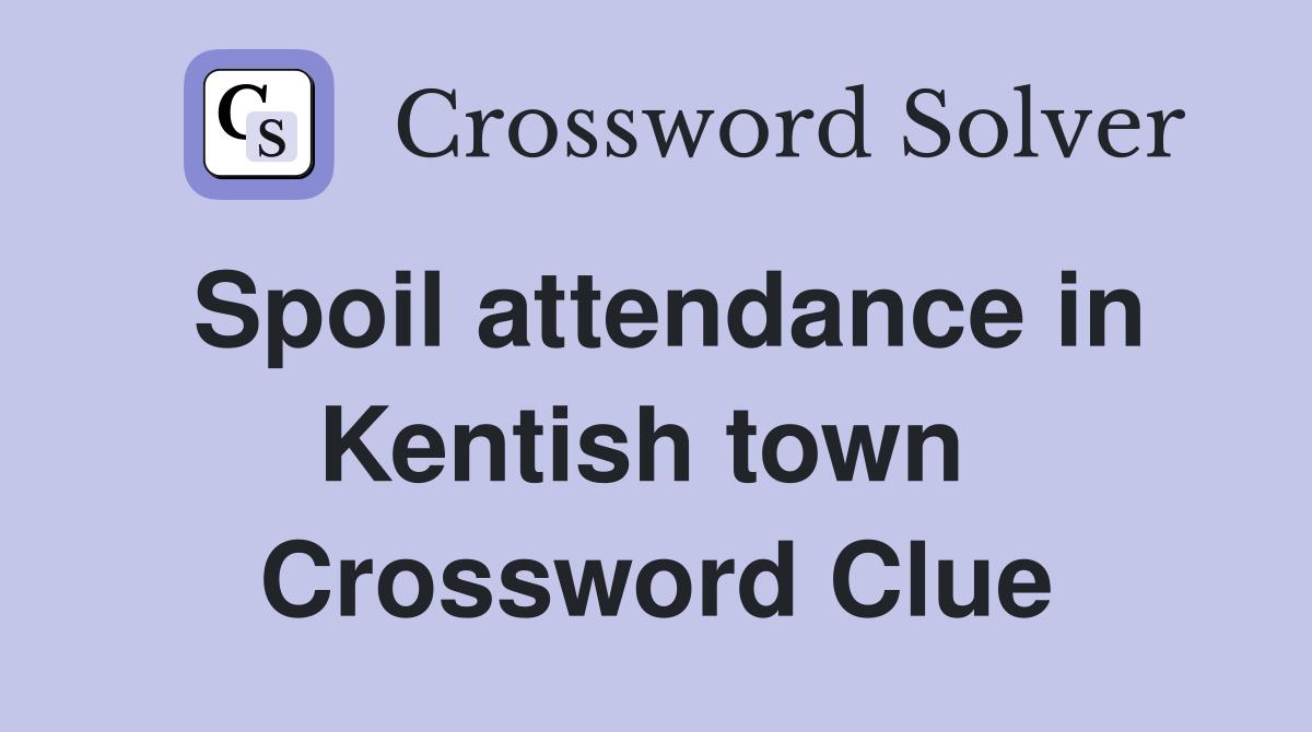 Spoil attendance in Kentish town  Crossword Clue