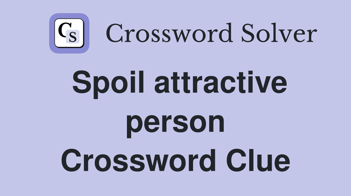 Spoil attractive person Crossword Clue