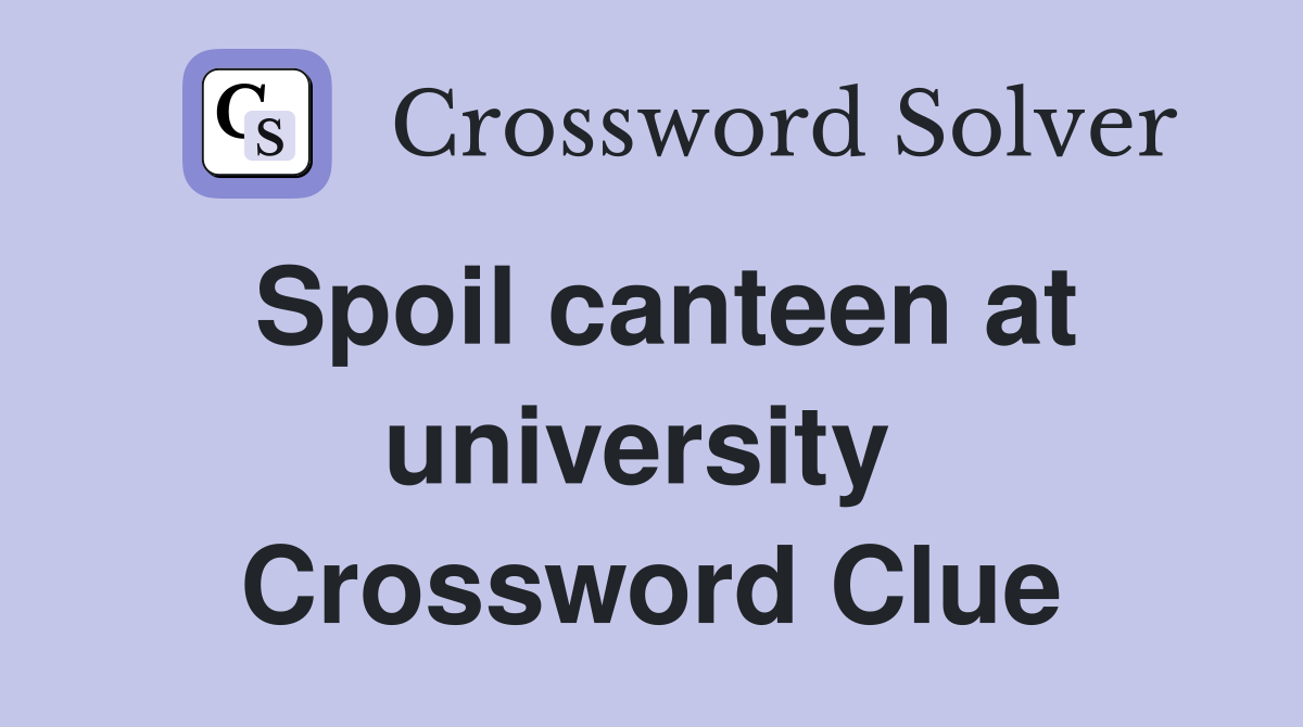 Spoil canteen at university  Crossword Clue