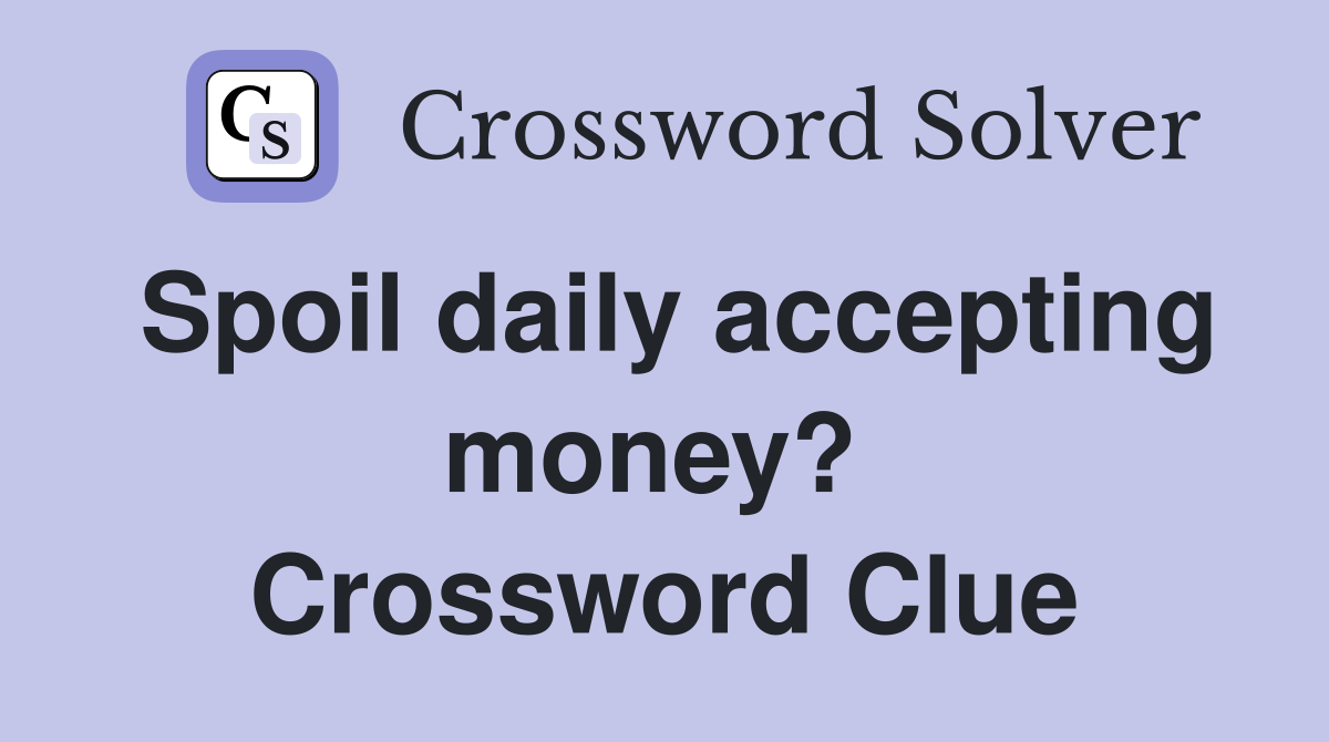 Spoil daily accepting money?  Crossword Clue