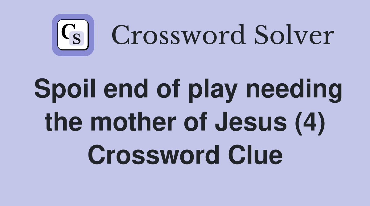 Spoil end of play needing the mother of Jesus (4) Crossword Clue
