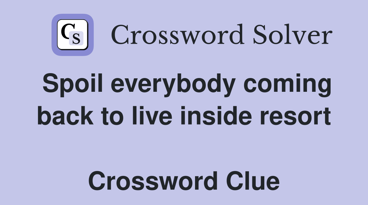 Spoil everybody coming back to live inside resort  Crossword Clue