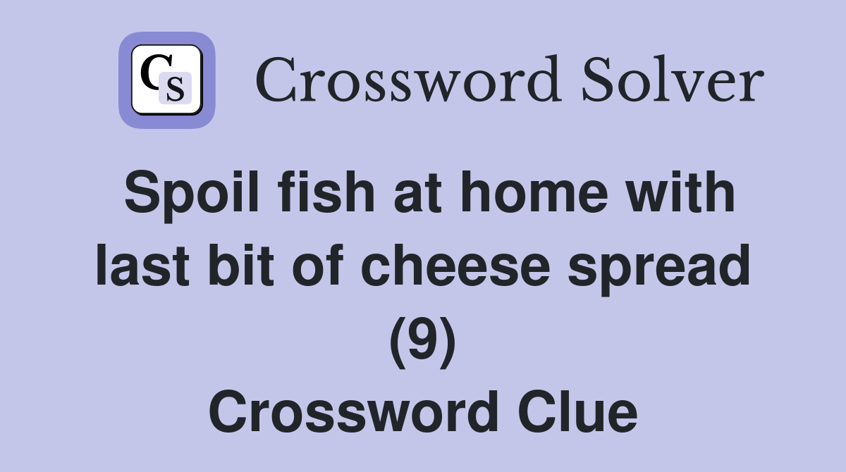 Spoil fish at home with last bit of cheese spread (9) Crossword Clue