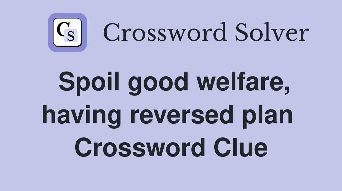Spoil good welfare, having reversed plan  Crossword Clue