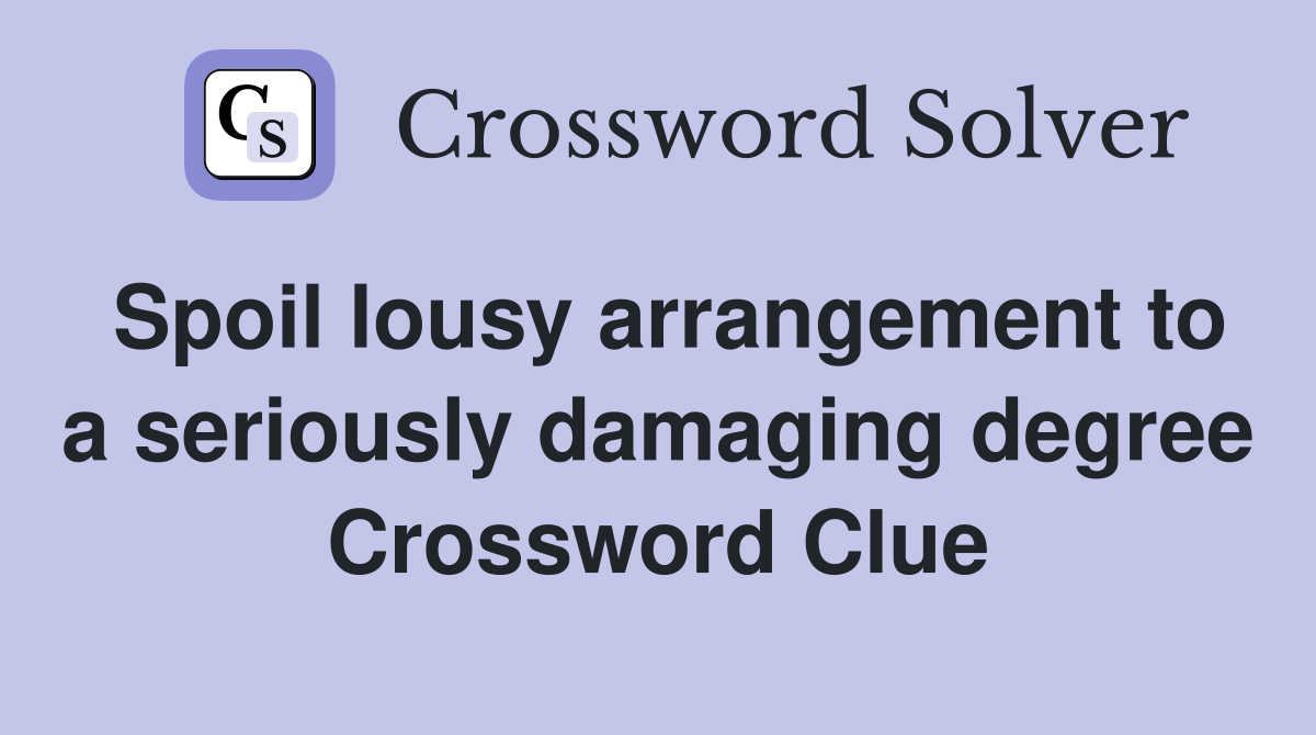 Spoil lousy arrangement to a seriously damaging degree Crossword Clue