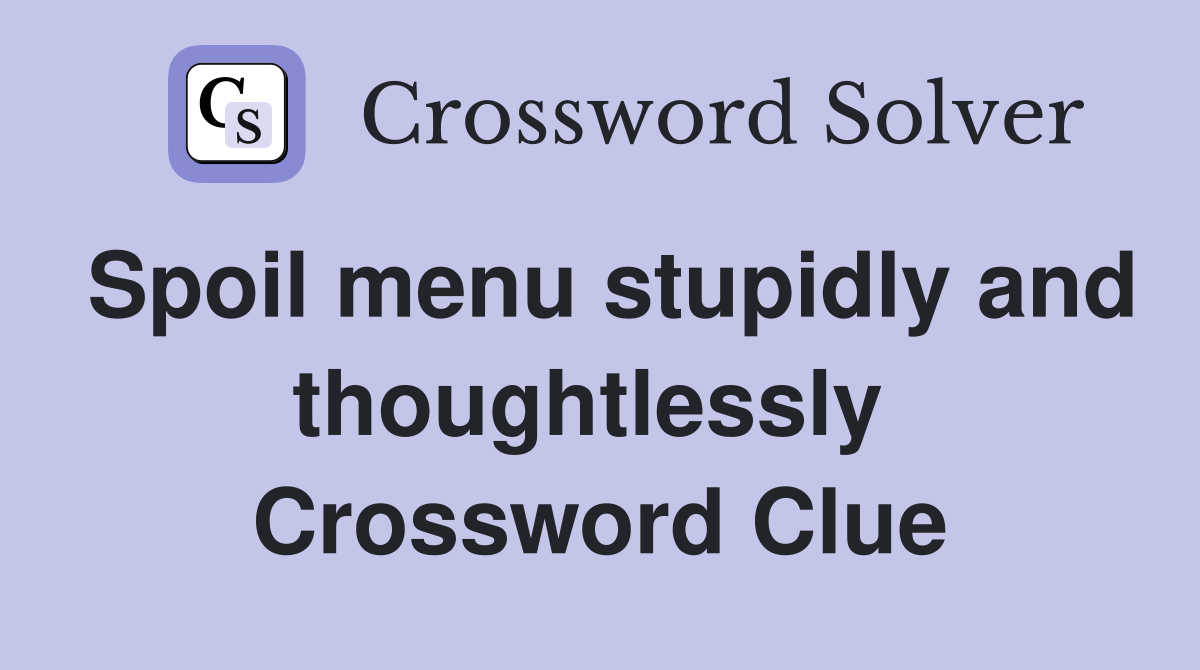 Spoil menu stupidly and thoughtlessly  Crossword Clue