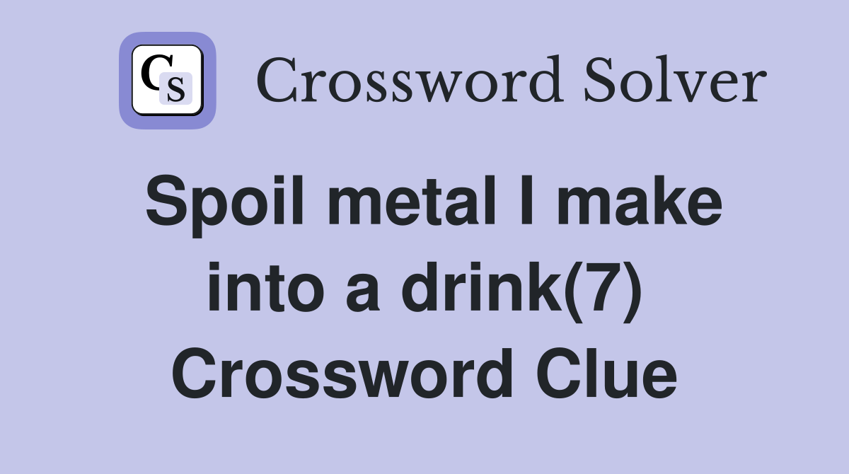 Spoil metal I make into a drink(7) Crossword Clue