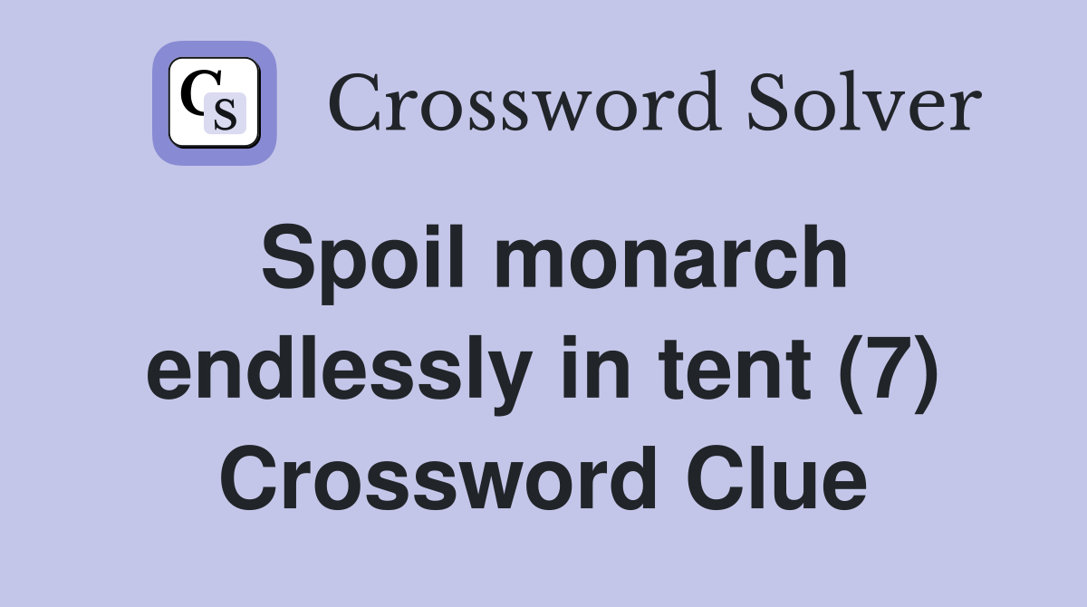 Spoil monarch endlessly in tent (7) Crossword Clue