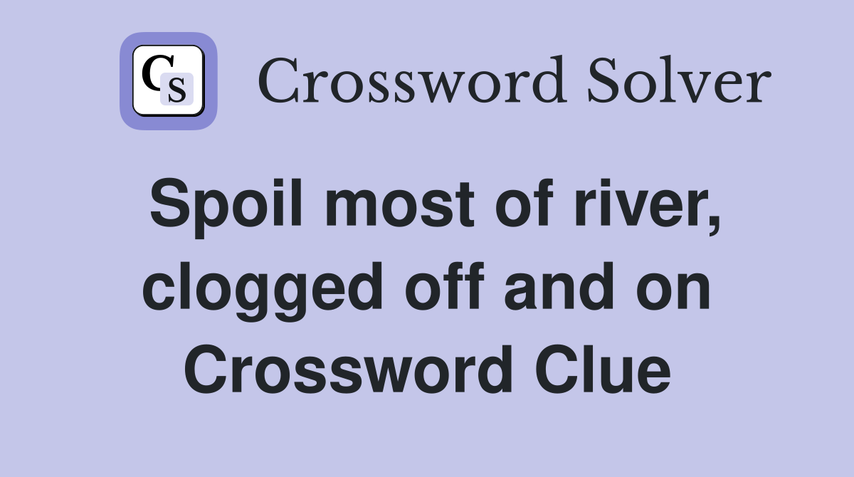 Spoil most of river, clogged off and on Crossword Clue