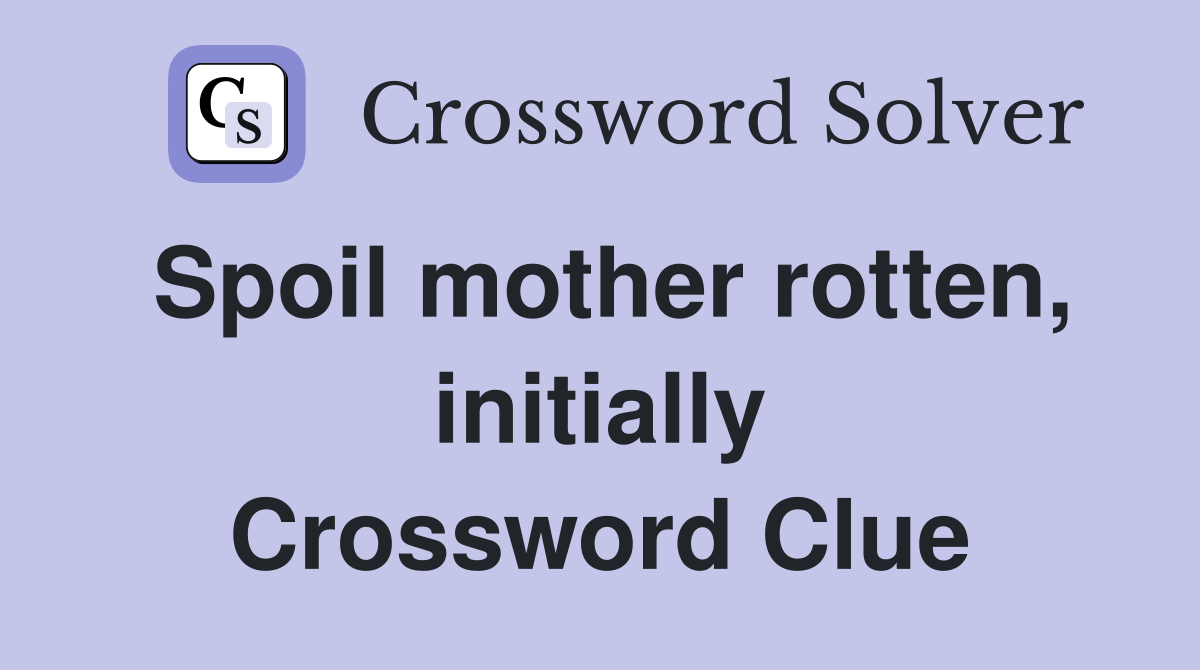 Spoil mother rotten, initially Crossword Clue