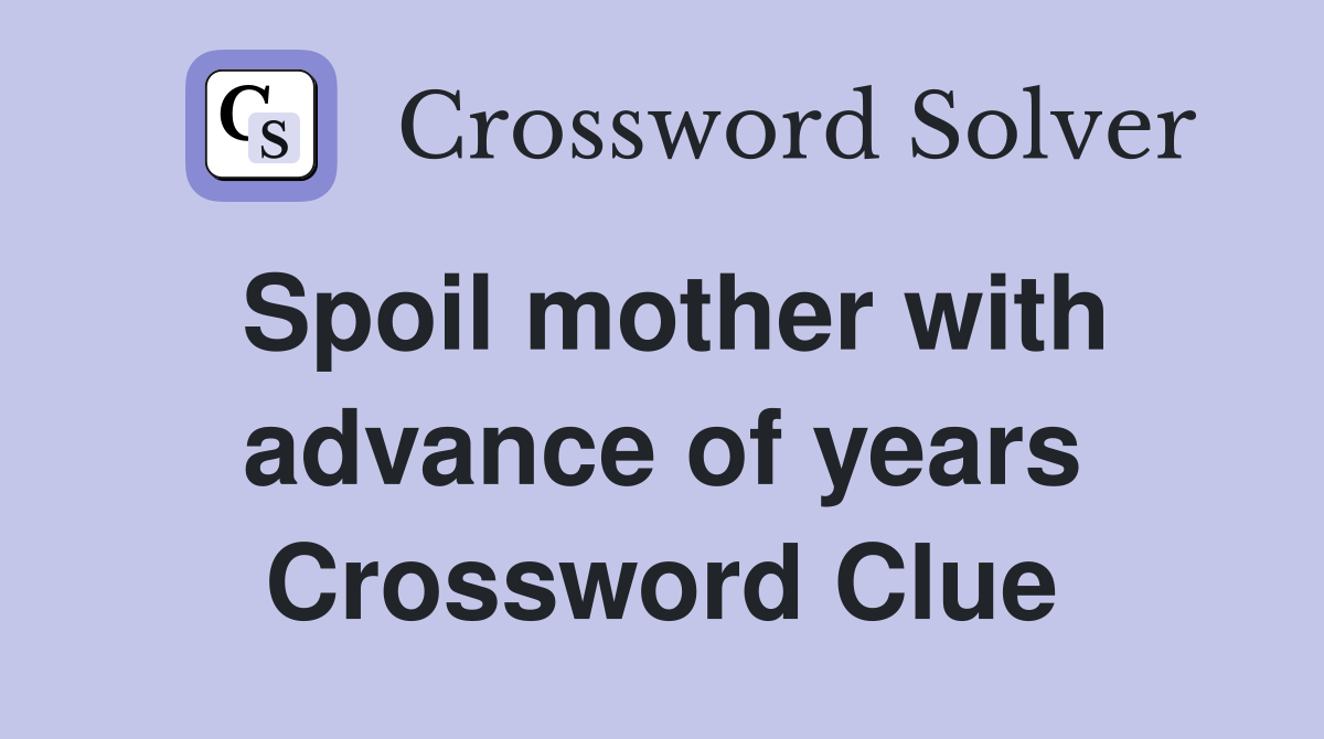 Spoil mother with advance of years Crossword Clue