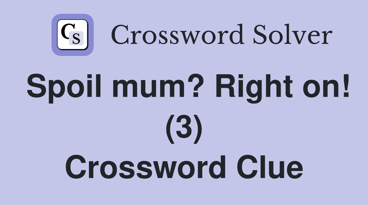 Spoil mum? Right on! (3) Crossword Clue