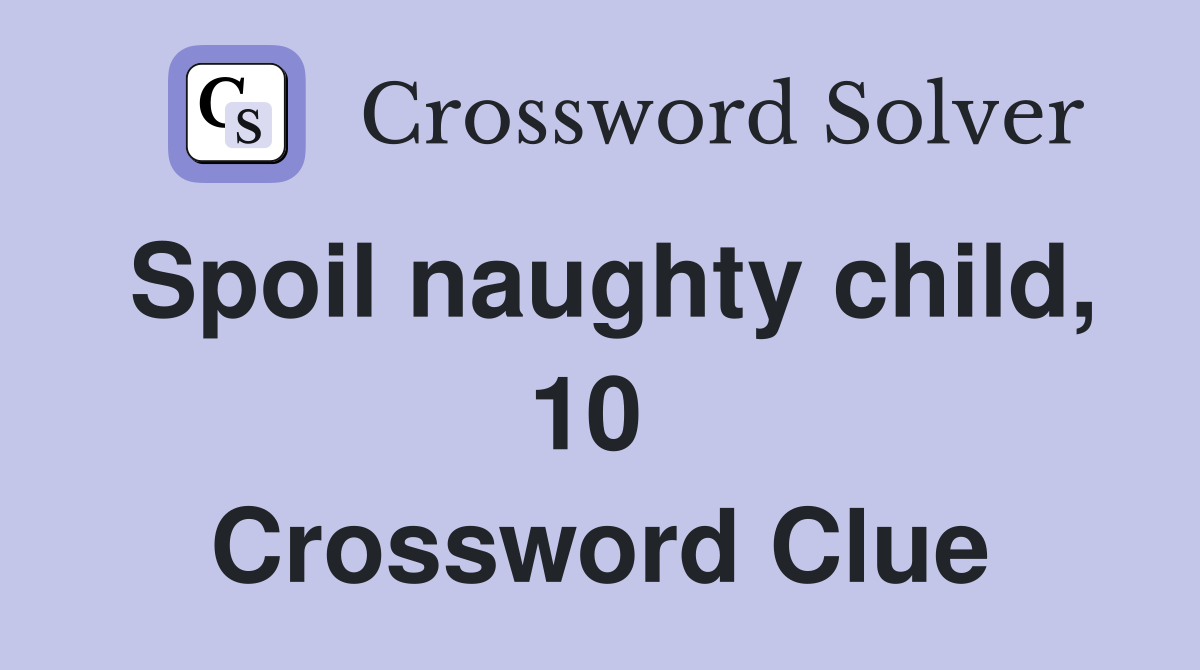 Spoil naughty child, 10  Crossword Clue