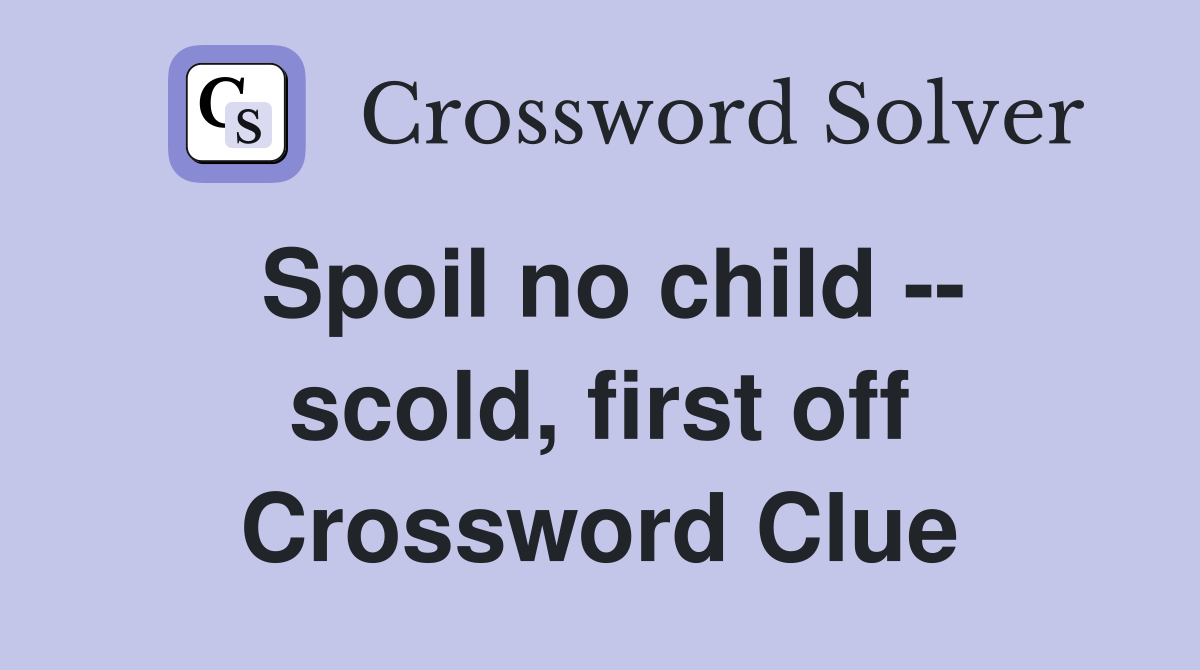 Spoil no child -- scold, first off Crossword Clue