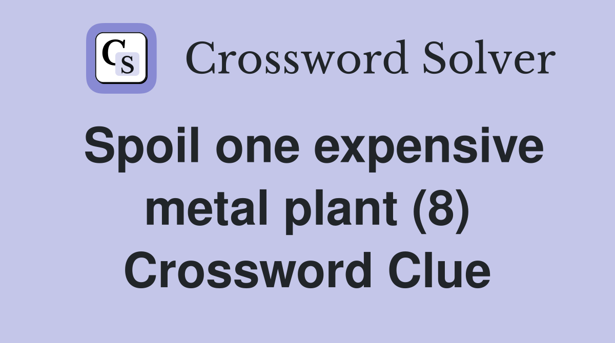 Spoil one expensive metal plant (8) Crossword Clue