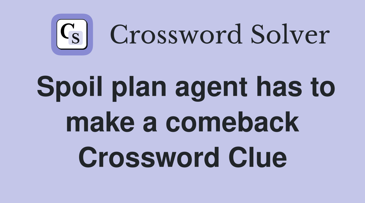Spoil plan agent has to make a comeback Crossword Clue
