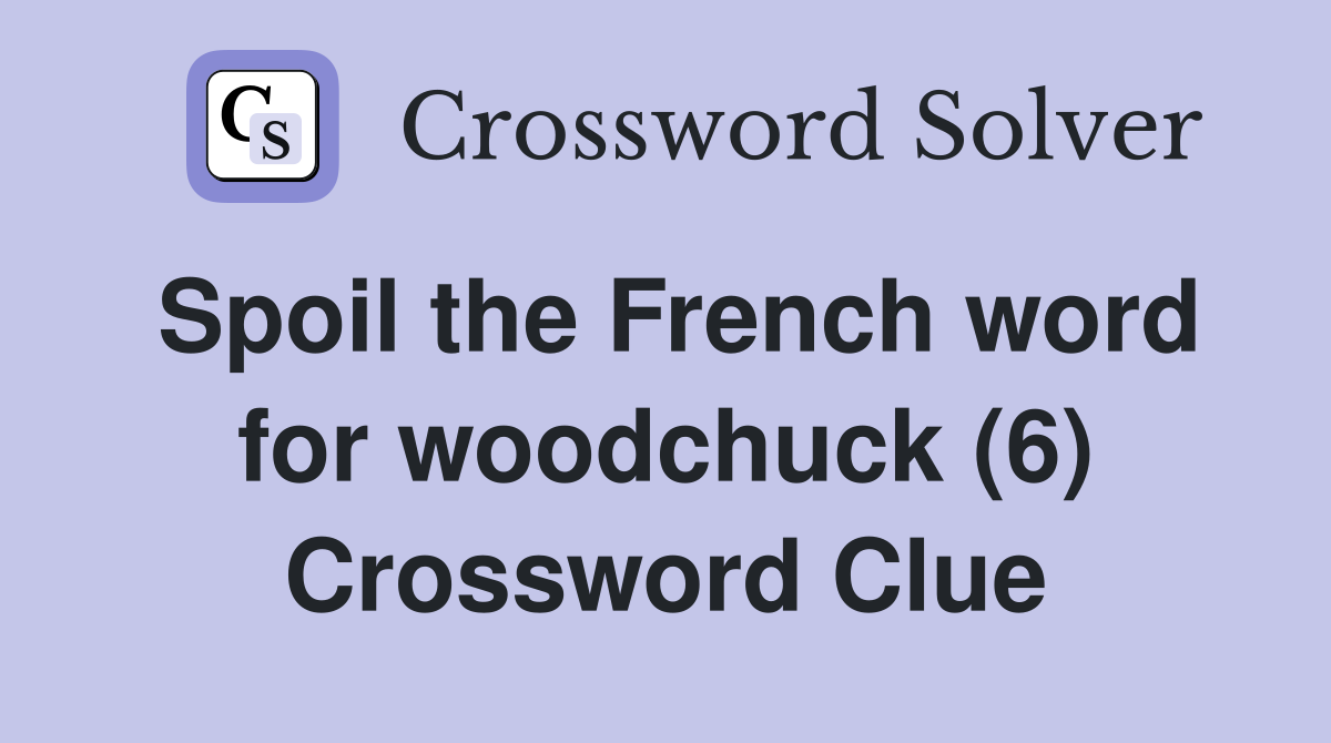 Spoil the French word for woodchuck (6) Crossword Clue
