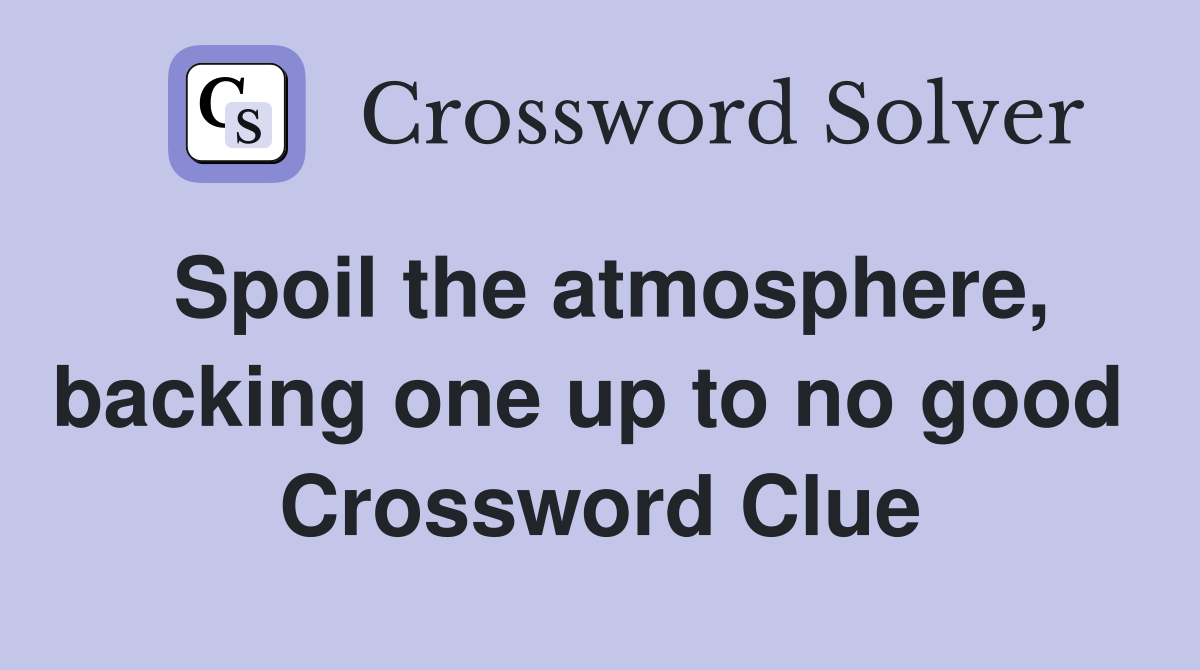 Spoil the atmosphere, backing one up to no good  Crossword Clue