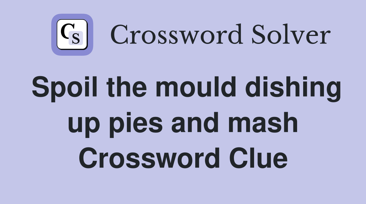 Spoil the mould dishing up pies and mash Crossword Clue