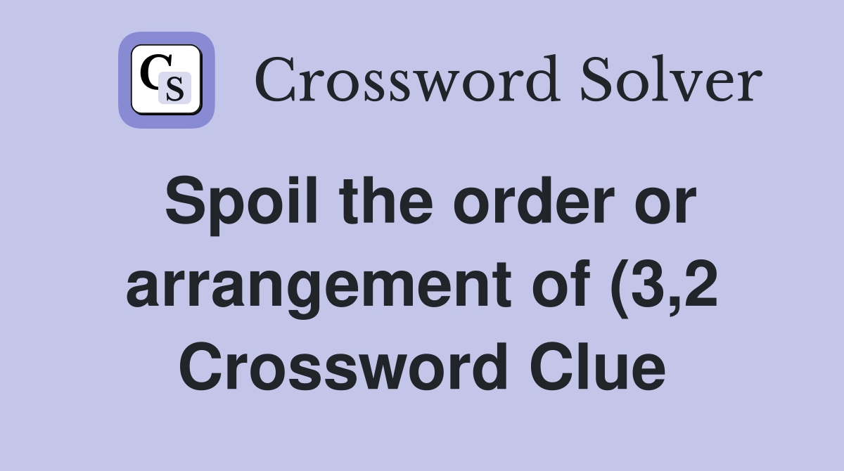 Spoil the order or arrangement of (3 2) Crossword Clue Answers Spoil the order or arrangement of (3 2) Crossword Clue Answers