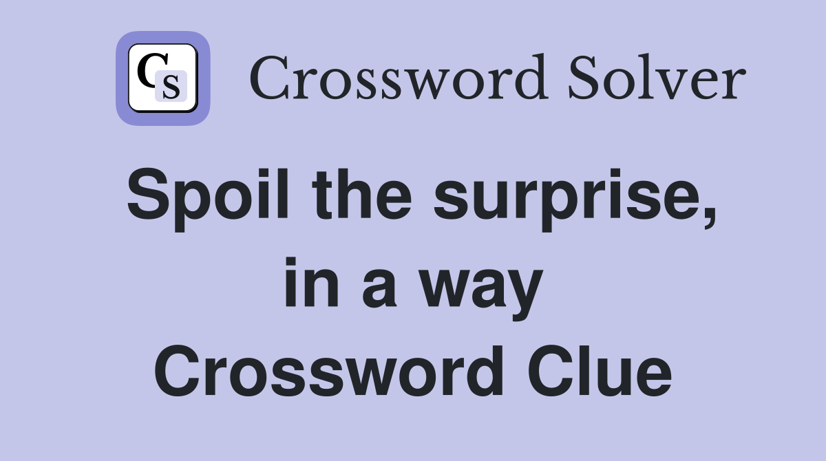 Spoil the surprise, in a way Crossword Clue