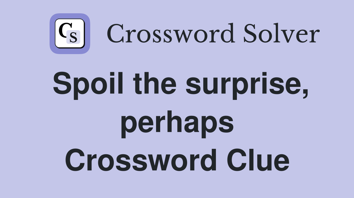 Spoil the surprise, perhaps Crossword Clue