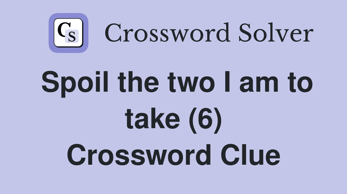 Spoil the two I am to take (6) Crossword Clue