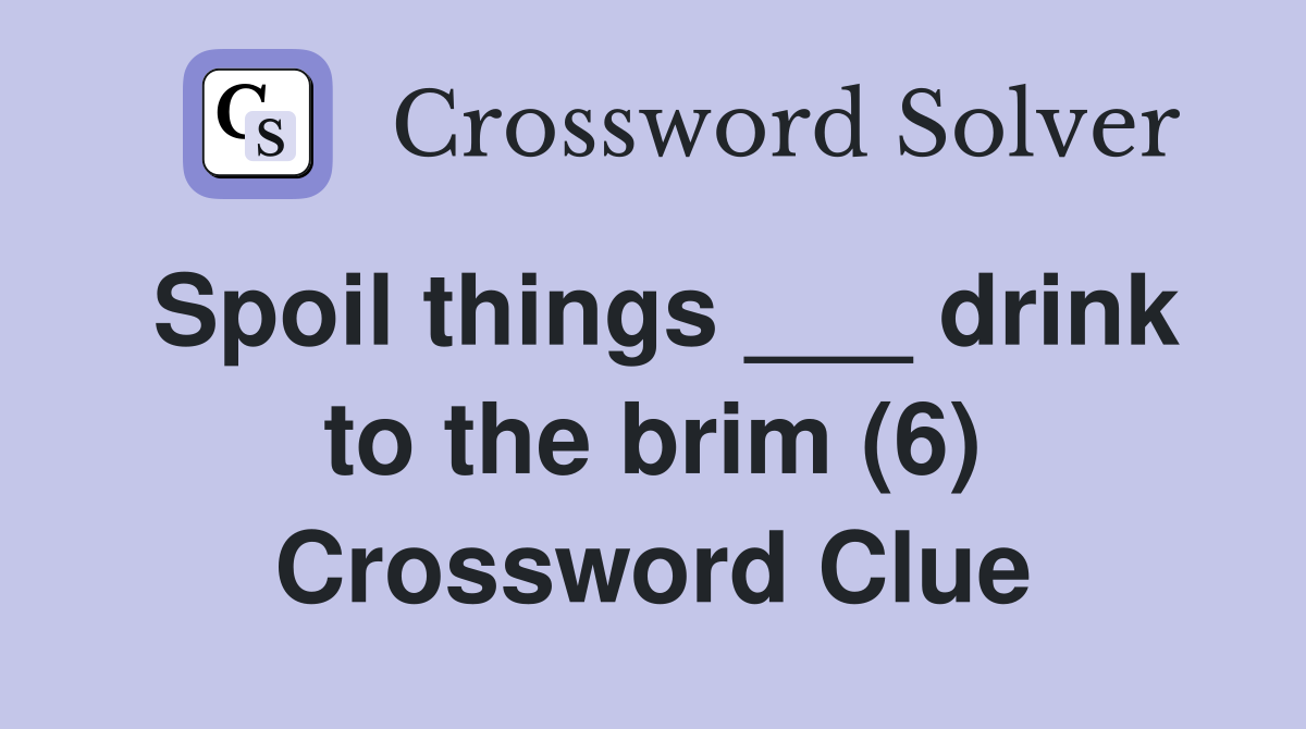 Spoil things ___ drink to the brim (6) Crossword Clue