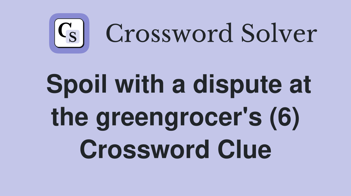 Spoil with a dispute at the greengrocer's (6) Crossword Clue