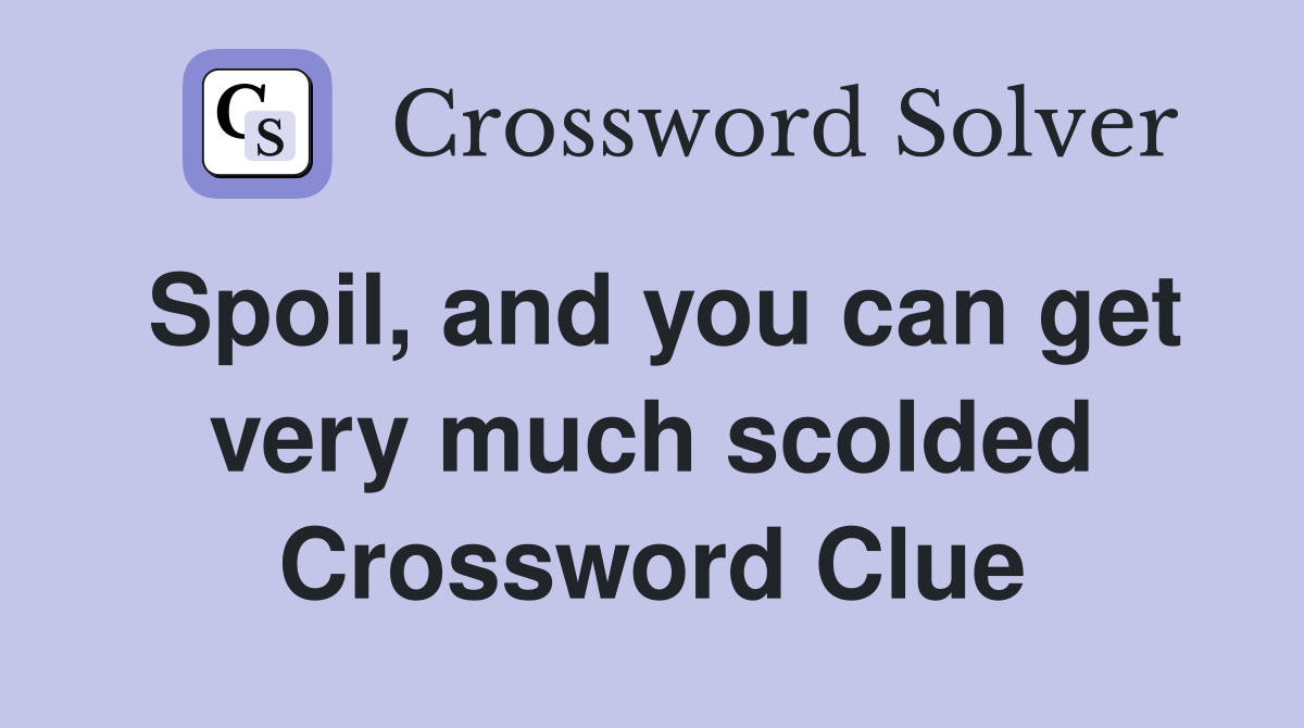 Spoil, and you can get very much scolded Crossword Clue