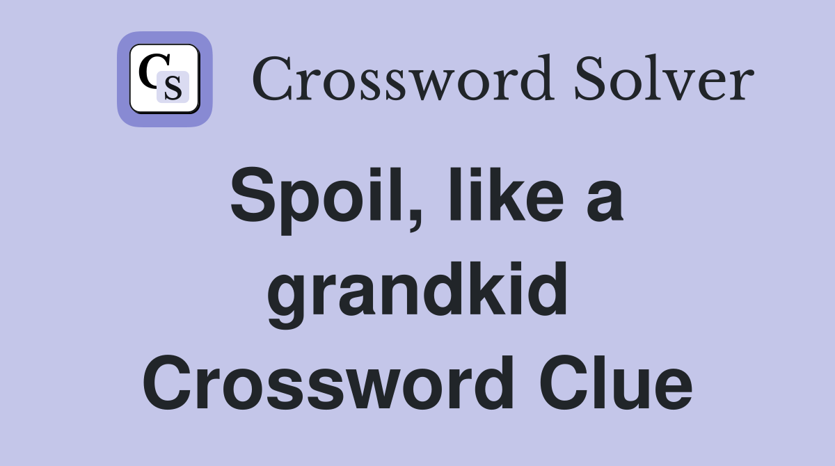Spoil, like a grandkid Crossword Clue