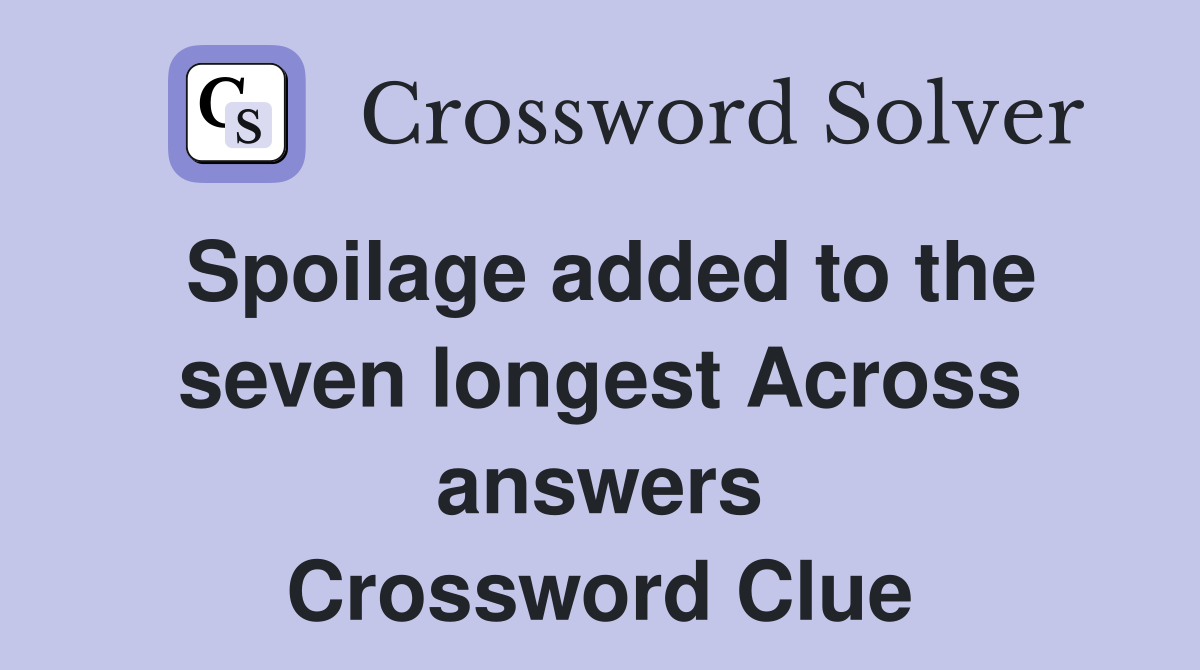 Spoilage added to the seven longest Across answers Crossword Clue