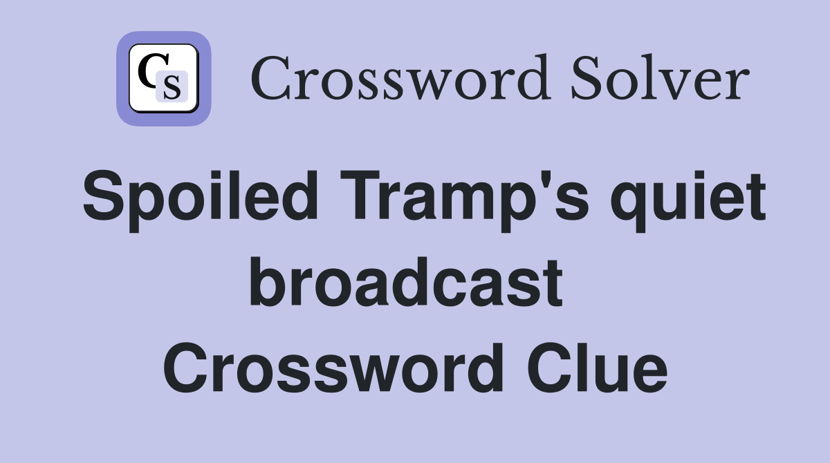 Spoiled Tramp's quiet broadcast  Crossword Clue