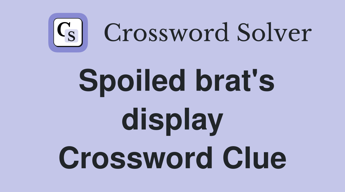 Spoiled brat's display Crossword Clue
