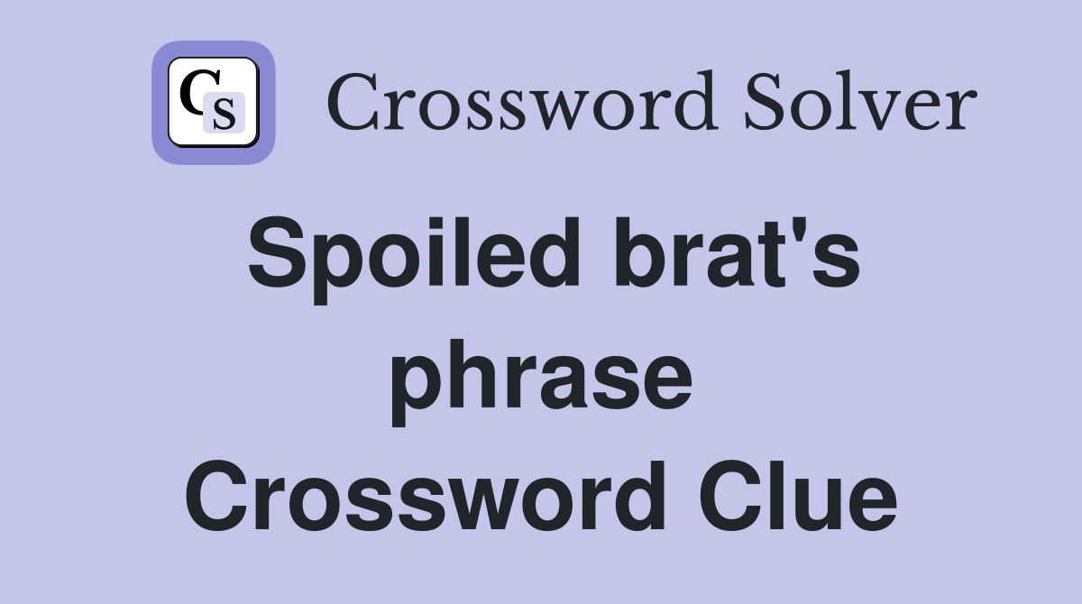 Spoiled brat's phrase Crossword Clue