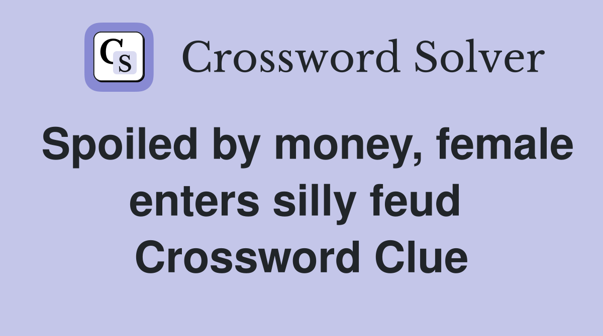 Spoiled by money, female enters silly feud  Crossword Clue