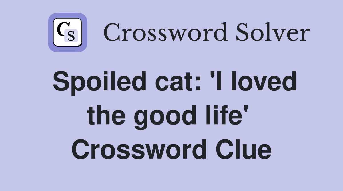 Spoiled cat: 'I loved the good life'  Crossword Clue