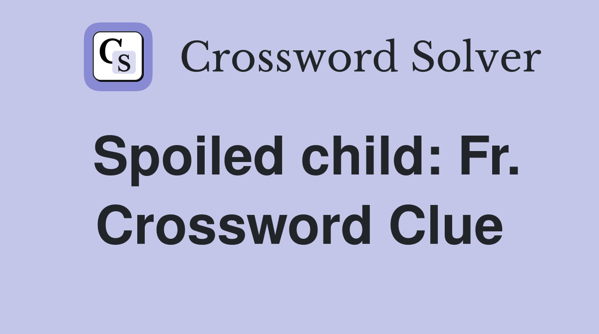 Spoiled child: Fr. Crossword Clue
