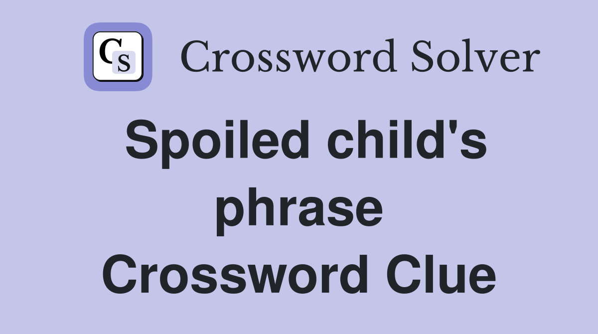 Spoiled child's phrase Crossword Clue