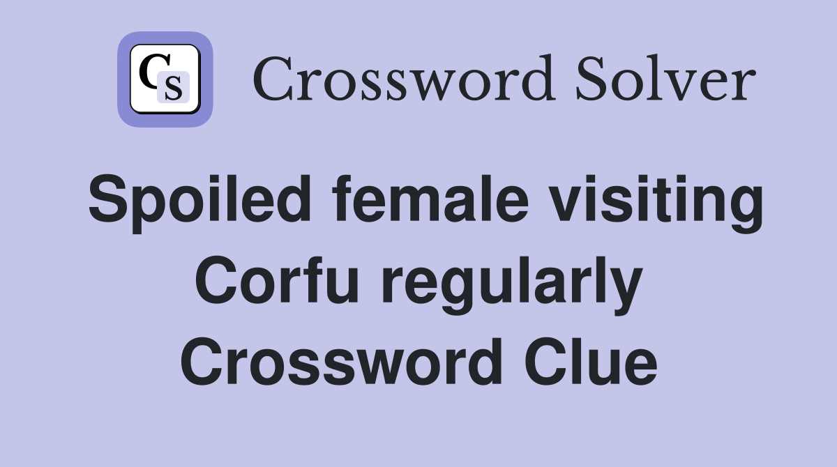 Spoiled female visiting Corfu regularly Crossword Clue