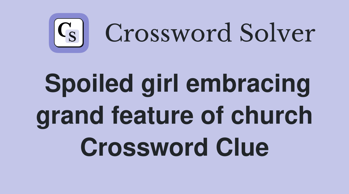 Spoiled girl embracing grand feature of church Crossword Clue