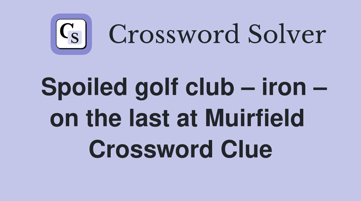 Spoiled golf club – iron – on the last at Muirfield  Crossword Clue