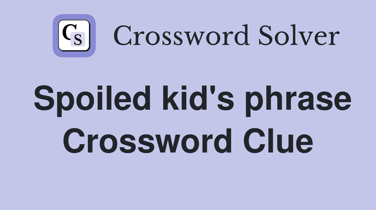 Spoiled kid's phrase Crossword Clue