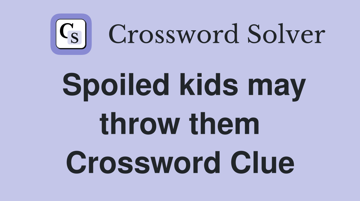 Spoiled kids may throw them Crossword Clue