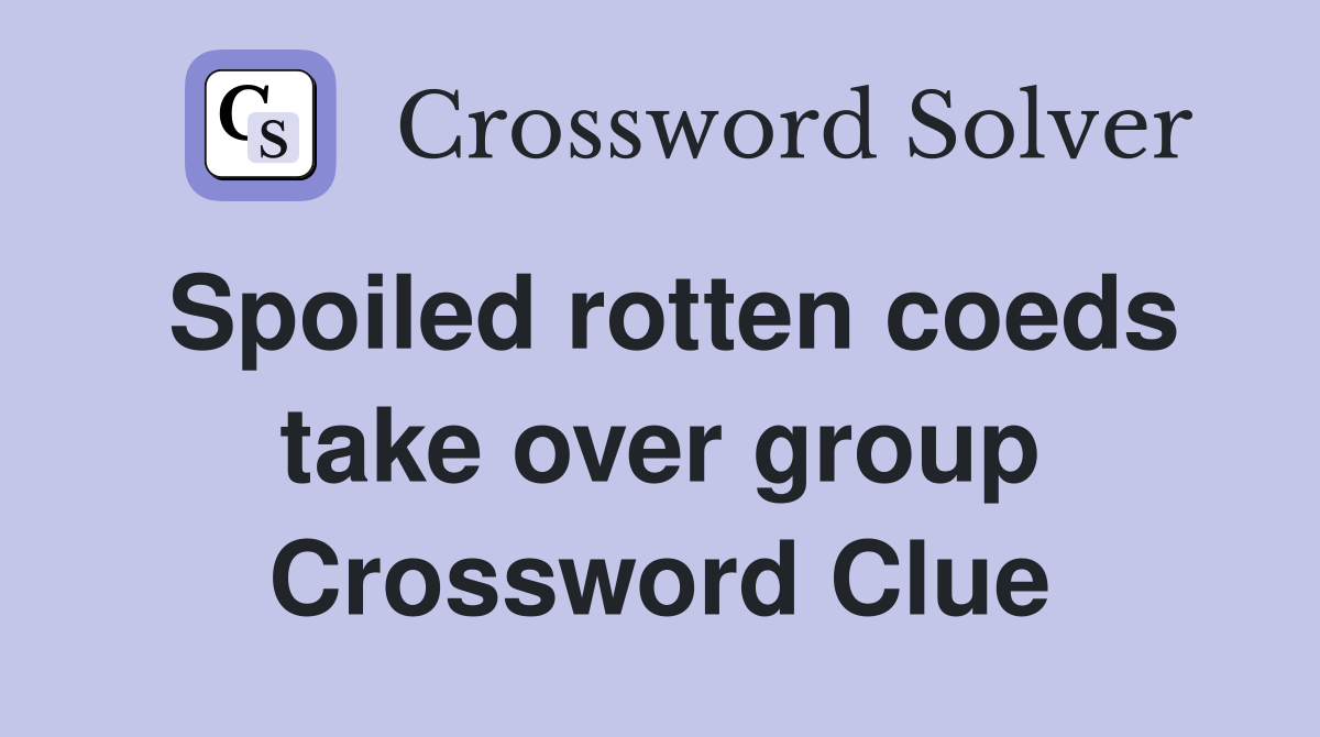 Spoiled rotten coeds take over group Crossword Clue