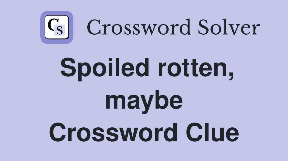 Spoiled rotten, maybe Crossword Clue