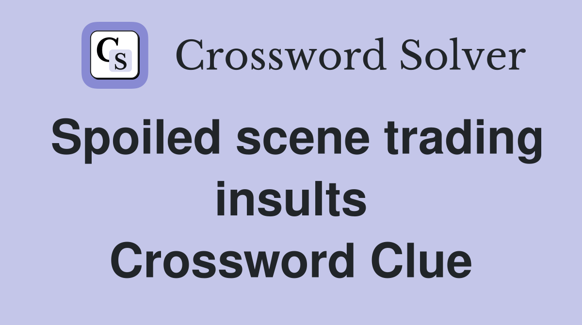 Spoiled scene trading insults Crossword Clue