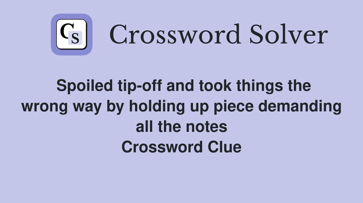 Spoiled tip-off and took things the wrong way by holding up piece demanding all the notes Crossword Clue